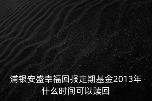 浦銀安盛幸?；貓蠖ㄆ诨?013年什么時間可以贖回
