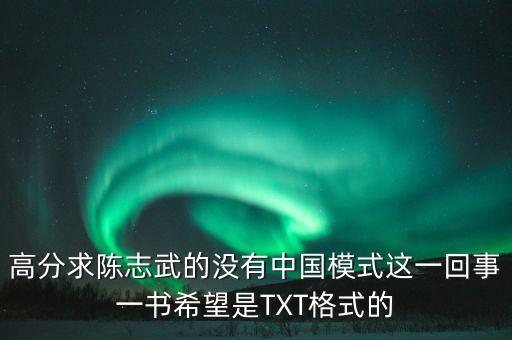高分求陳志武的沒(méi)有中國(guó)模式這一回事一書(shū)希望是TXT格式的