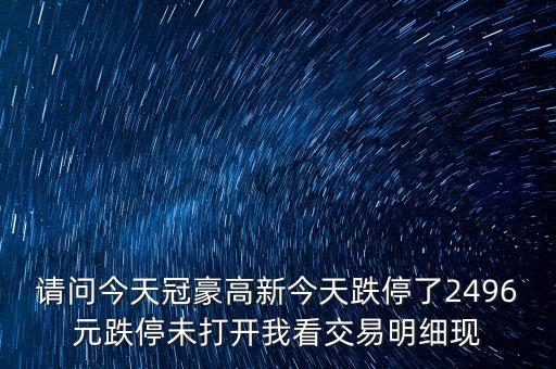 請(qǐng)問(wèn)今天冠豪高新今天跌停了2496元跌停未打開我看交易明細(xì)現(xiàn)