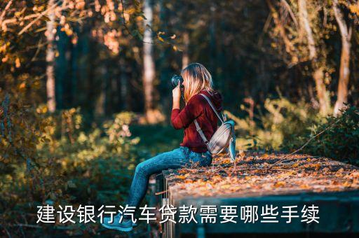 車(chē)貸款需要什么手續(xù)建設(shè)銀行，個(gè)人去建行辦理汽車(chē)貸款需要哪些流程