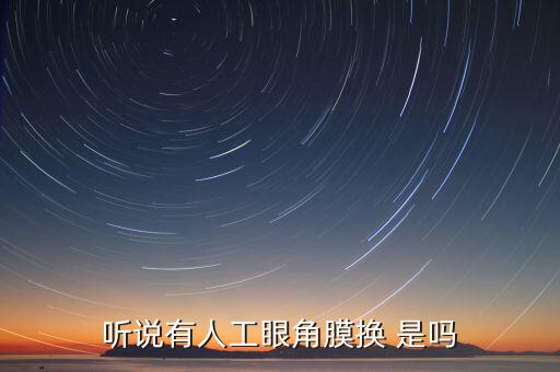 角膜為什么沒有人造的，聽說有人工眼角膜換 是嗎