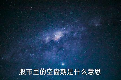 股票空倉期持有什么，股市里的空窗期是什么意思