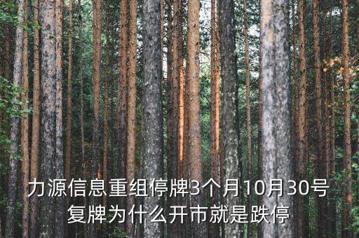 力源信息重組停牌3個月10月30號復牌為什么開市就是跌停