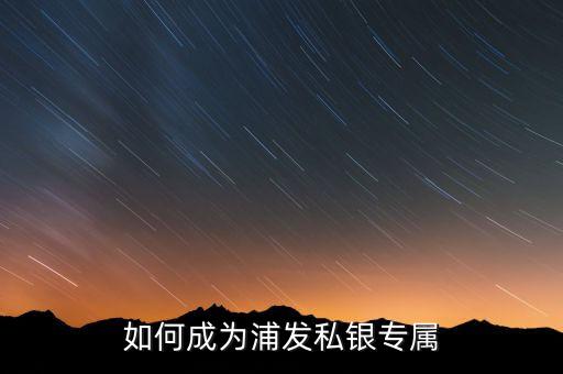 浦發(fā)銀行私銀專屬什么意思，如何辦理浦發(fā)銀行的私銀專屬理財(cái)產(chǎn)品