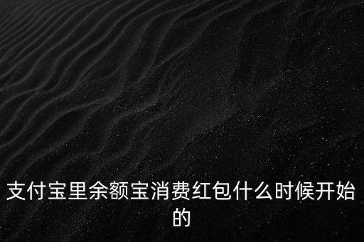 支付寶紅包什么時(shí)候上線的，支付寶里余額寶消費(fèi)紅包什么時(shí)候開始的