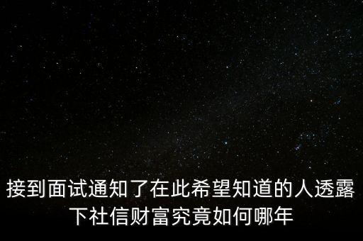 和信財(cái)富什么時(shí)候成立的，接到面試通知了在此希望知道的人透露下社信財(cái)富究竟如何哪年
