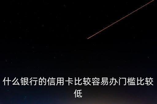 什么銀行的信用卡門檻低，哪些銀行的信用卡申請門檻低點