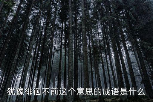 籌措不前是什么意思，猶豫徘徊不前這個意思的成語是什么