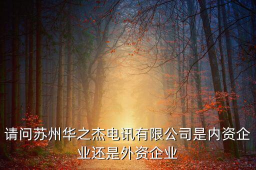請(qǐng)問蘇州華之杰電訊有限公司是內(nèi)資企業(yè)還是外資企業(yè)