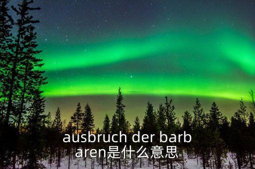野蠻人敲門是什么意思，ausbruch der barbaren是什么意思