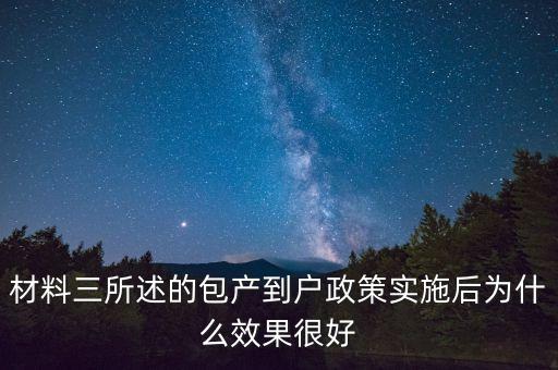 包產(chǎn)到戶(hù)為什么效果好，材料三所述的包產(chǎn)到戶(hù)政策實(shí)施后為什么效果很好