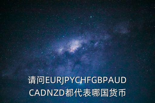 nzd是什么貨幣，請(qǐng)問EURJPYCHFGBPAUDCADNZD都代表哪國(guó)貨幣