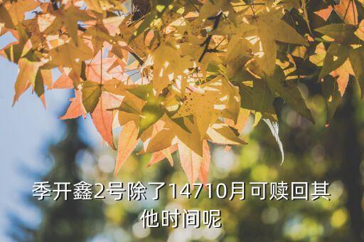 為什么月開(kāi)鑫2號(hào)不動(dòng)，季開(kāi)鑫2號(hào)除了14710月可贖回其他時(shí)間呢