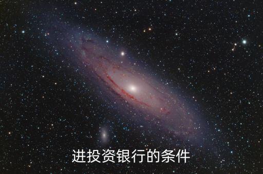 投資銀行需要什么要求，進投資銀行的條件