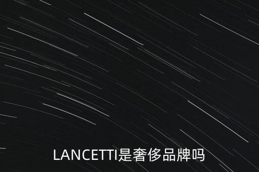 巴西有什么奢侈品品牌，LANCETTI是奢侈品牌嗎