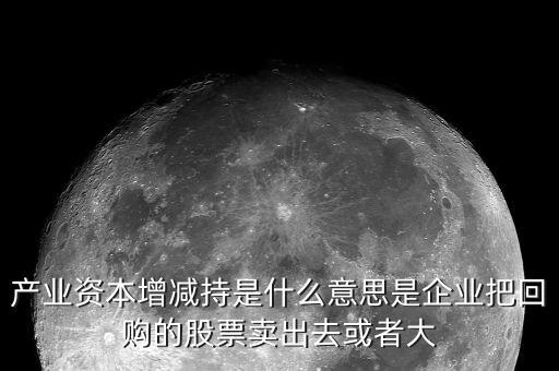 產(chǎn)業(yè)資本減持什么意思，什么是產(chǎn)業(yè)資本減持