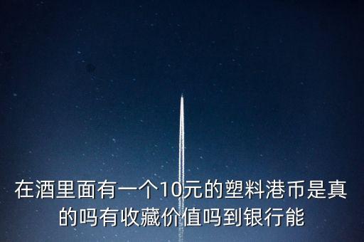 什么酒里面有港幣，老村長酒送的十元港幣是不是真的