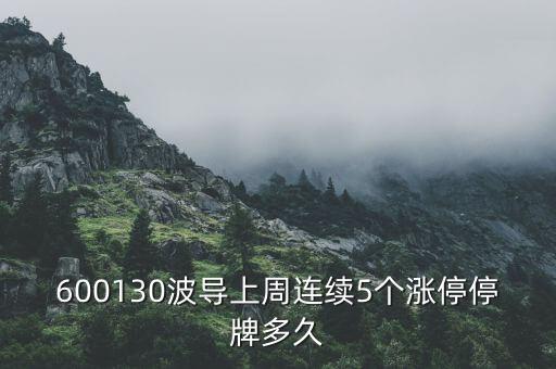 波導(dǎo)什么時(shí)候停牌，600130波導(dǎo)上周連續(xù)5個(gè)漲停停牌多久
