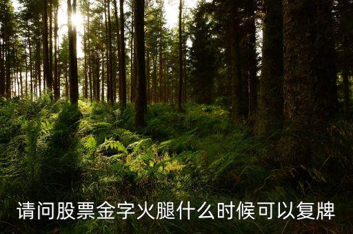 300059什么時(shí)候復(fù)牌，請(qǐng)問股票金字火腿什么時(shí)候可以復(fù)牌