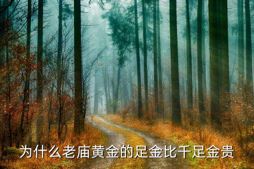 為什么老黃金貴，為什么老廟黃金的足金比千足金貴