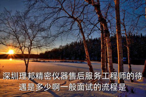 理邦儀器生產(chǎn)什么，深圳理邦精密儀器售后服務(wù)工程師的待遇是多少啊一般面試的流程是