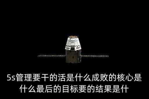 中整頓新數(shù)是什么樣的情，5s管理要干的活是什么成敗的核心是什么最后的目標(biāo)要的結(jié)果是什
