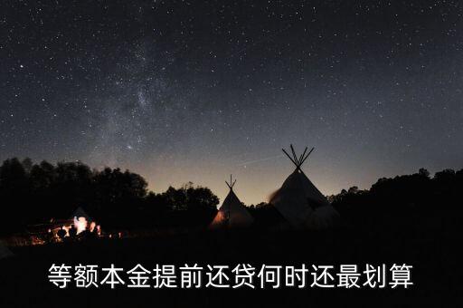 什么時(shí)候提前還貸劃算，等額本金提前還貸何時(shí)還最劃算