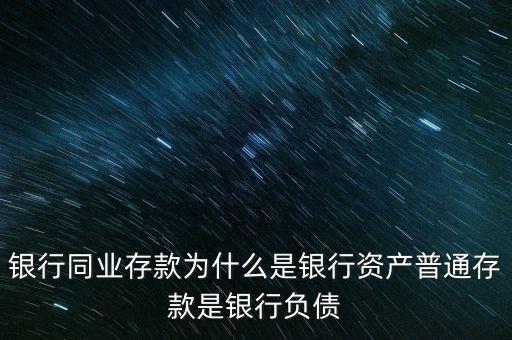 銀行同業(yè)存款為什么是銀行資產(chǎn)普通存款是銀行負債