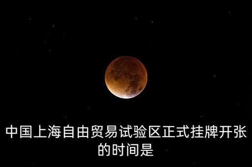 中國上海自由貿(mào)易試驗(yàn)區(qū)正式掛牌開張的時間是