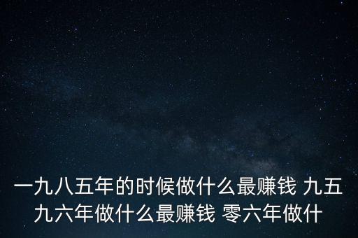 中國1997年做什么最賺錢，中國8090年代做什么生意最賺錢