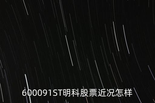 明科是什么股，600091ST明科股票近況怎樣