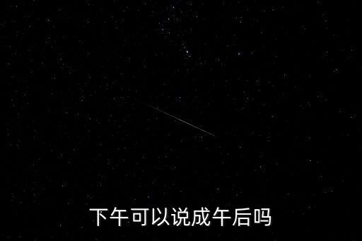 午后指什么時候，下午可以說成午后嗎
