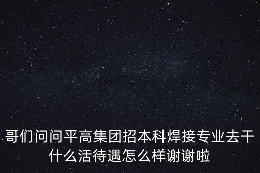 天津平高集團(tuán)都做什么，中電裝備平高集團(tuán)怎么樣機(jī)械專業(yè)的研究生進(jìn)去后主要從事什么工