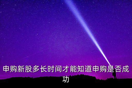 申購新股多長時(shí)間才能知道申購是否成功