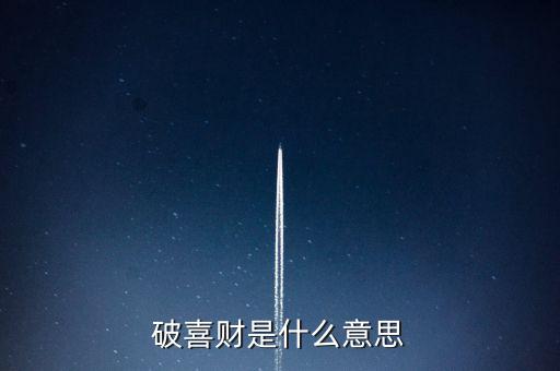 什么是破歡喜財(cái)，破喜財(cái)是什么意思