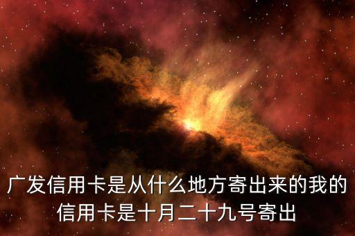 廣發(fā)信用卡是什么方式寄送的，廣發(fā)信用卡是從什么地方寄出來(lái)的我的信用卡是十月二十九號(hào)寄出
