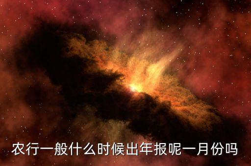 四大銀行年報(bào)什么時(shí)候出來(lái)，農(nóng)行一般什么時(shí)候出年報(bào)呢一月份嗎