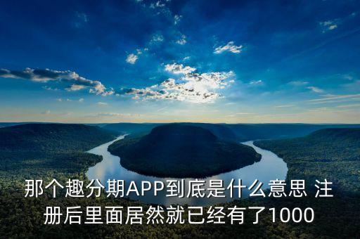 那個(gè)趣分期APP到底是什么意思 注冊(cè)后里面居然就已經(jīng)有了1000
