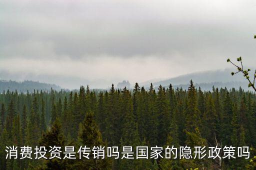 國家隱形政策是什么事，消費(fèi)投資是傳銷嗎是國家的隱形政策嗎