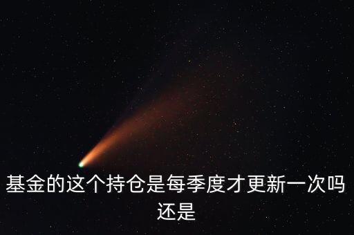 基金收益持倉什么時候更新，基金的這個持倉是每季度才更新一次嗎還是