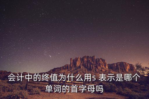 會計(jì)中的終值為什么用s 表示是哪個單詞的首字母嗎