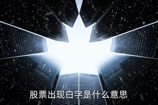 白色字體股票是什么，股票出現(xiàn)白字是什么意思
