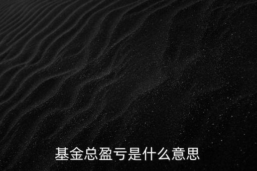 基金已實現(xiàn)盈虧是什么意思，基金總盈虧是什么意思