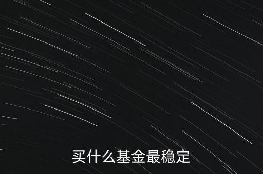 買什么基金比較穩(wěn)定，買什么基金最穩(wěn)定