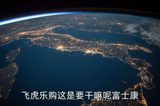 飛虎樂購這是要干嘛呢富士康