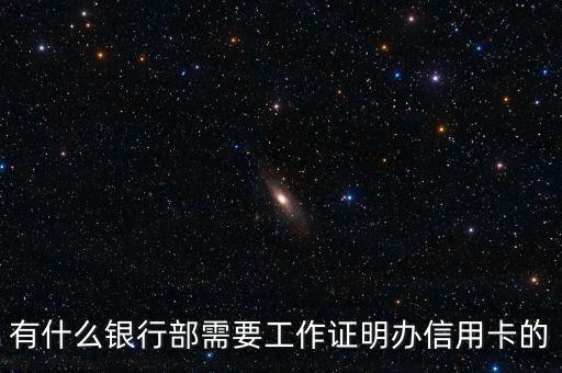 什么信用卡需要工作證明，有什么銀行部需要工作證明辦信用卡的