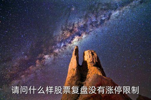 請問什么樣股票復盤沒有漲停限制