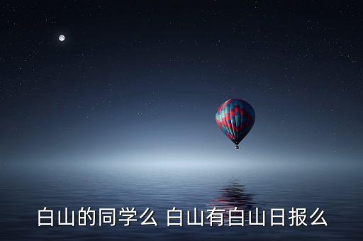 白山的同學(xué)么 白山有白山日報(bào)么