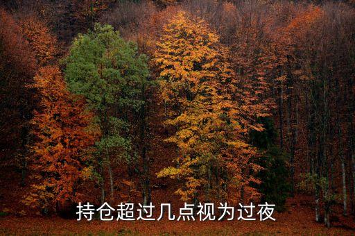 持倉超過幾點(diǎn)視為過夜