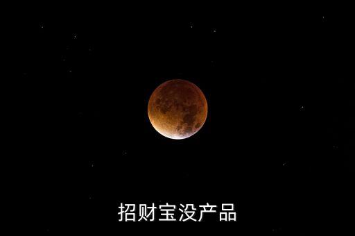 招財寶近期為什么沒有理財產(chǎn)品，招財寶近期為什么沒有理財產(chǎn)品